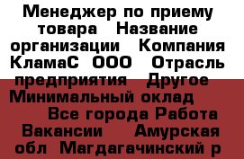 Менеджер по приему товара › Название организации ­ Компания КламаС, ООО › Отрасль предприятия ­ Другое › Минимальный оклад ­ 25 000 - Все города Работа » Вакансии   . Амурская обл.,Магдагачинский р-н